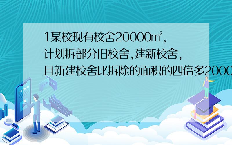 1某校现有校舍20000㎡,计划拆部分旧校舍,建新校舍,且新建校舍比拆除的面积的四倍多2000㎡.如果要是建设后校舍总面积比现在总面积多40%,问：要拆除多少旧校舍?新建多少新校舍?2某商场计划