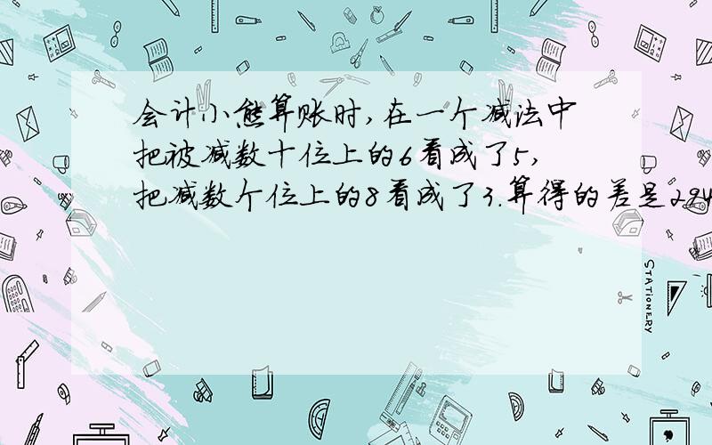 会计小熊算账时,在一个减法中把被减数十位上的6看成了5,把减数个位上的8看成了3.算得的差是294.正确的结果是多少吗?提示.被减数变大差就变大,减数变大差就变小.