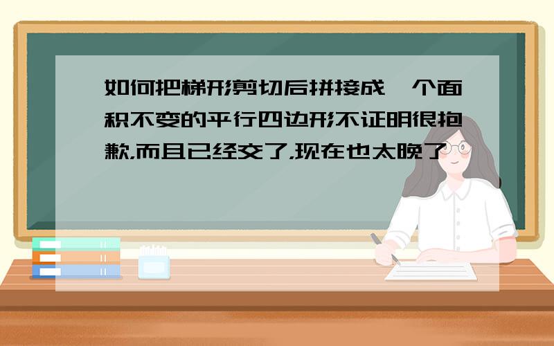 如何把梯形剪切后拼接成一个面积不变的平行四边形不证明很抱歉，而且已经交了，现在也太晚了