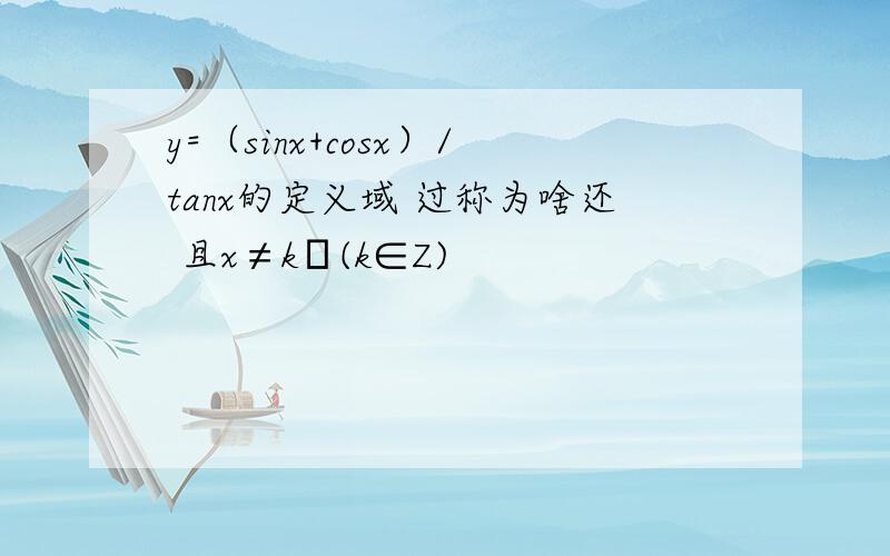 y=（sinx+cosx）/tanx的定义域 过称为啥还 且x≠kπ(k∈Z)