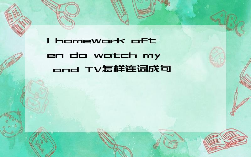 I homework often do watch my and TV怎样连词成句