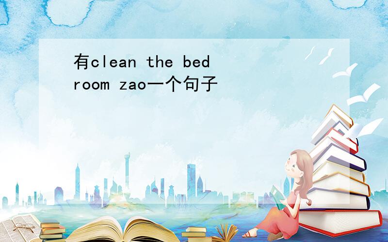 有clean the bedroom zao一个句子