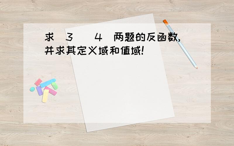 求(3)(4)两题的反函数,并求其定义域和值域!