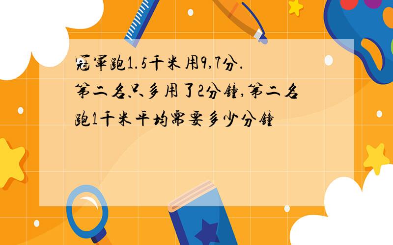 冠军跑1.5千米用9,7分.第二名只多用了2分钟,第二名跑1千米平均需要多少分钟