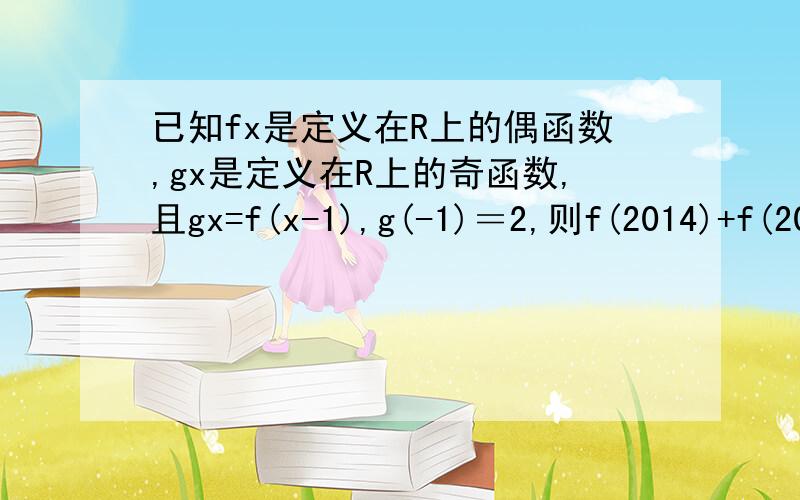 已知fx是定义在R上的偶函数,gx是定义在R上的奇函数,且gx=f(x-1),g(-1)＝2,则f(2014)+f(2015)的值为.