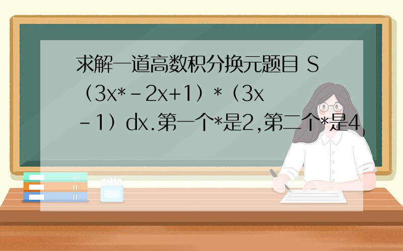 求解一道高数积分换元题目 S（3x*-2x+1）*（3x-1）dx.第一个*是2,第二个*是4