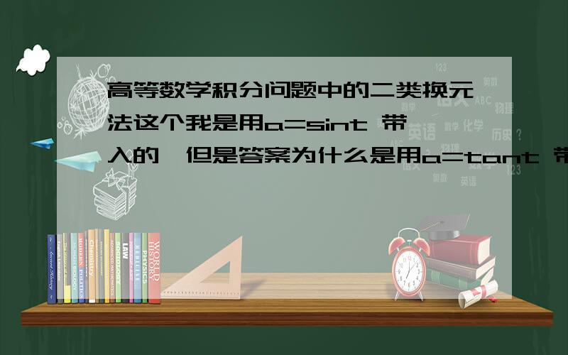 高等数学积分问题中的二类换元法这个我是用a=sint 带入的,但是答案为什么是用a=tant 带呢?我的思路是否正确?