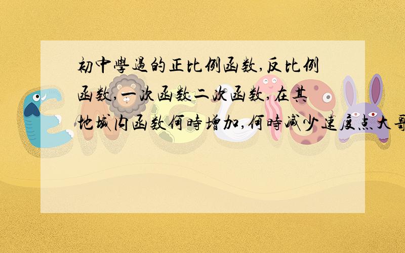 初中学过的正比例函数,反比例函数,一次函数二次函数,在其地域内函数何时增加,何时减少速度点大哥大姐定义域内 写错了不好意思