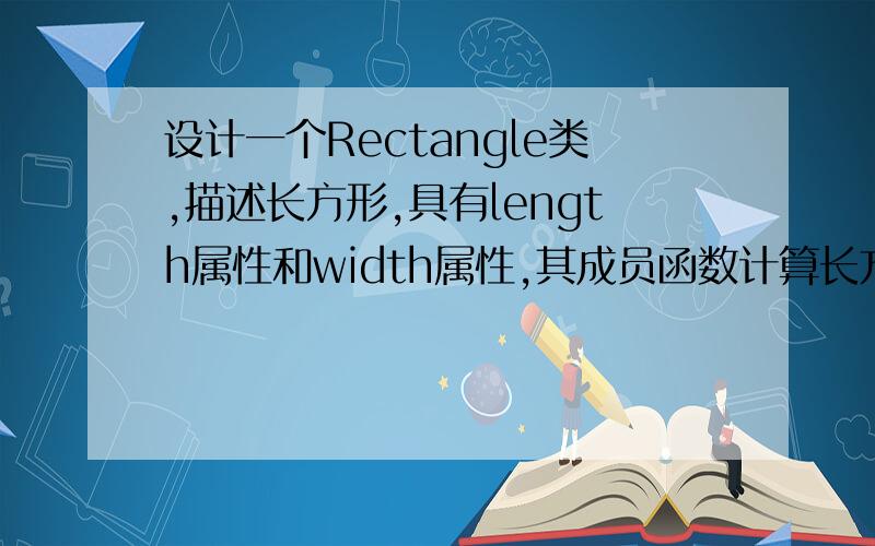 设计一个Rectangle类,描述长方形,具有length属性和width属性,其成员函数计算长方形的perimeter(周长)和area(面积).