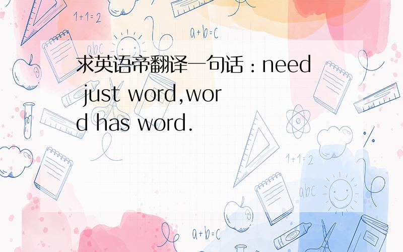 求英语帝翻译一句话：need just word,word has word.