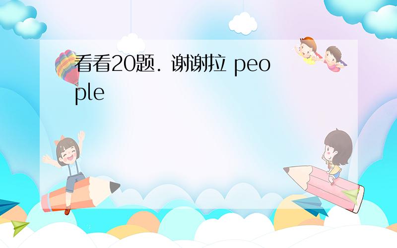 看看20题. 谢谢拉 people