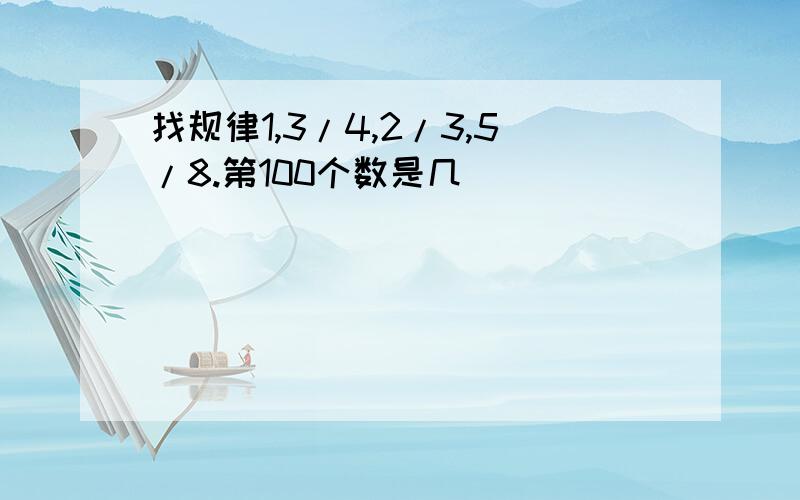 找规律1,3/4,2/3,5/8.第100个数是几