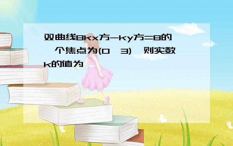 双曲线8kx方-ky方=8的一个焦点为(0,3),则实数k的值为