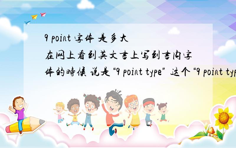 9 point 字体 是多大在网上看到英文书上写到书内字体的时候 说是“9 point type” 这个“9 point type”究竟是个什么概念?