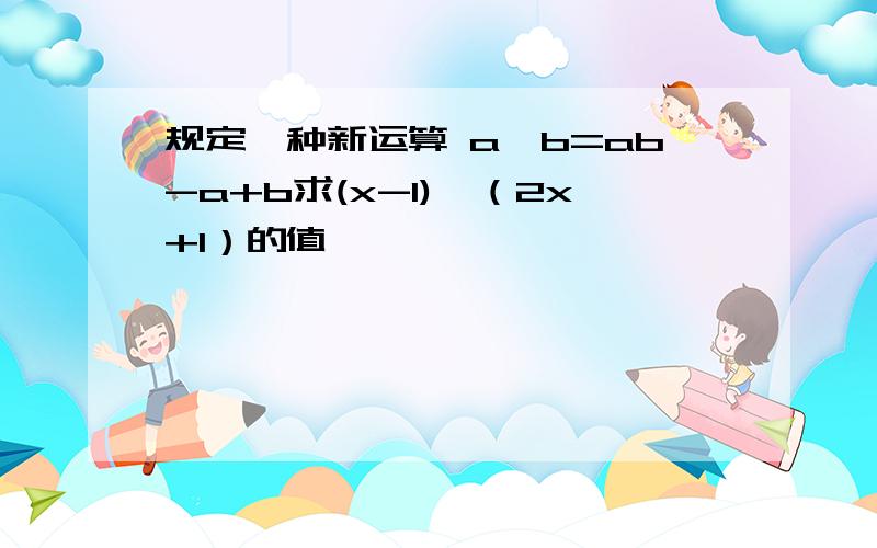 规定一种新运算 a※b=ab-a+b求(x-1)※（2x+1）的值