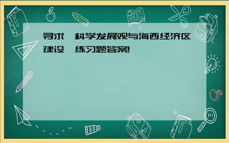 寻求《科学发展观与海西经济区建设》练习题答案!