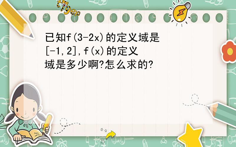 已知f(3-2x)的定义域是[-1,2],f(x)的定义域是多少啊?怎么求的?