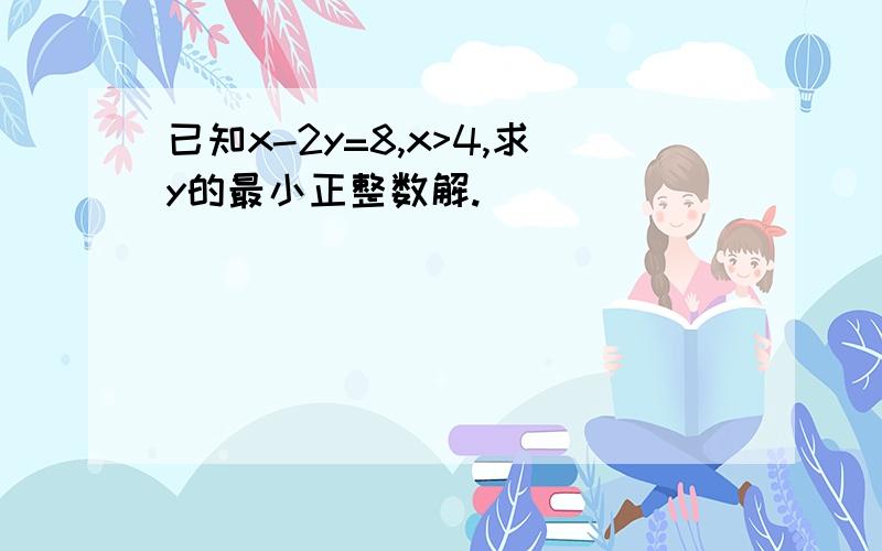 已知x-2y=8,x>4,求y的最小正整数解.