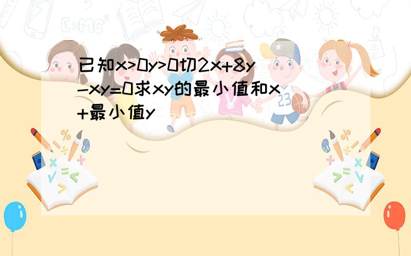 已知x>0y>0切2x+8y-xy=0求xy的最小值和x+最小值y