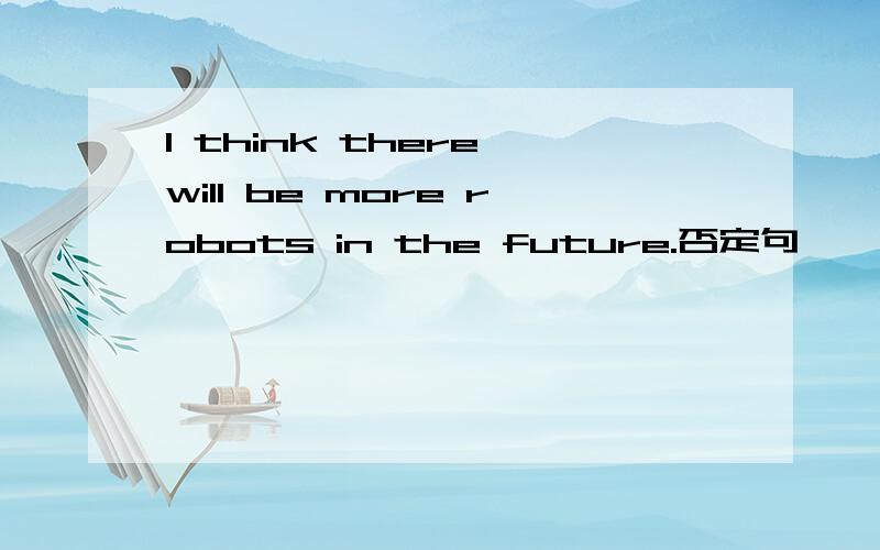 I think there will be more robots in the future.否定句