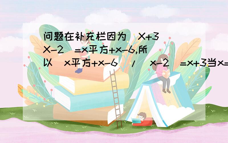 问题在补充栏因为（X+3)(X-2)=x平方+x-6,所以（x平方+x-6）/（x-2）=x+3当x=2时,多项式x平方+x-6为0.x平方+x-6能被x-2整除,这之间有什么关系?因为（X+3)(X-2)=x平方+x-6,所以（x平方+x-6）/（x-2）=x+3,这说