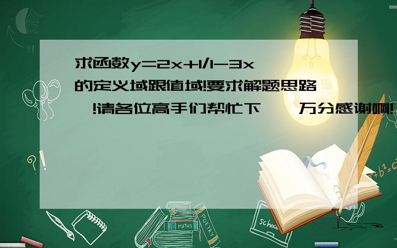 求函数y=2x+1/1-3x的定义域跟值域!要求解题思路咯!请各位高手们帮忙下咯,万分感谢啊!