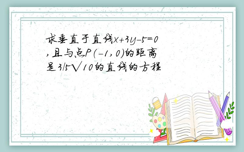 求垂直于直线x+3y-5=0,且与点P（-1,0）的距离是3/5√10的直线的方程