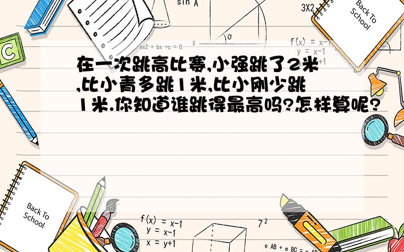 在一次跳高比赛,小强跳了2米,比小青多跳1米,比小刚少跳1米.你知道谁跳得最高吗?怎样算呢?