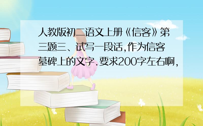 人教版初二语文上册《信客》第三题三、试写一段话,作为信客墓碑上的文字.要求200字左右啊,