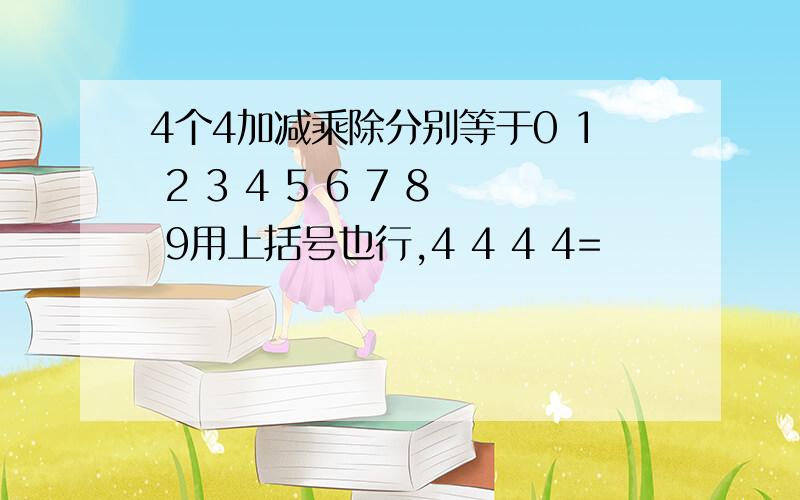 4个4加减乘除分别等于0 1 2 3 4 5 6 7 8 9用上括号也行,4 4 4 4=