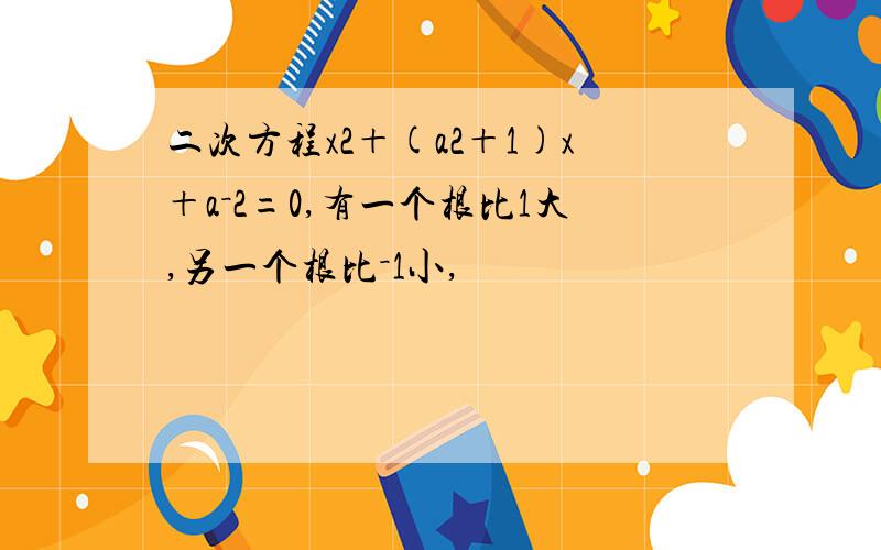 二次方程x2＋(a2＋1)x＋a－2=0,有一个根比1大,另一个根比－1小,