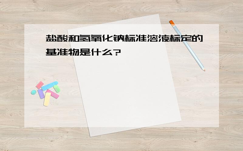 盐酸和氢氧化钠标准溶液标定的基准物是什么?