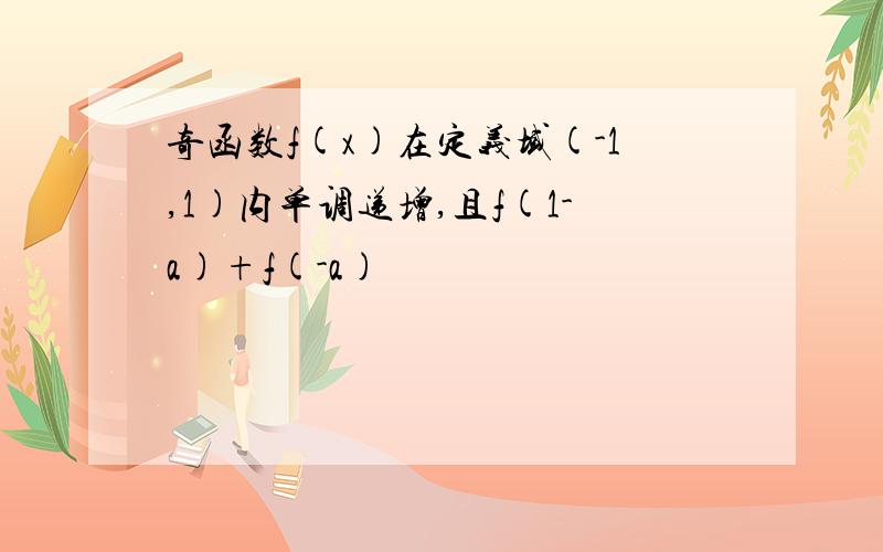 奇函数f(x)在定义域(-1,1)内单调递增,且f(1-a)+f(-a)