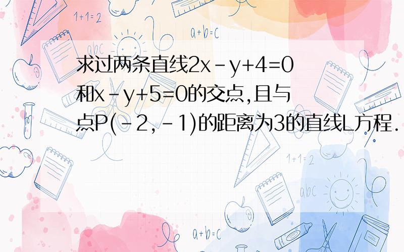 求过两条直线2x-y+4=0和x-y+5=0的交点,且与点P(-2,-1)的距离为3的直线L方程.