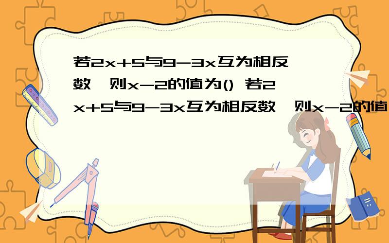 若2x+5与9-3x互为相反数,则x-2的值为() 若2x+5与9-3x互为相反数,则x-2的值为()即要