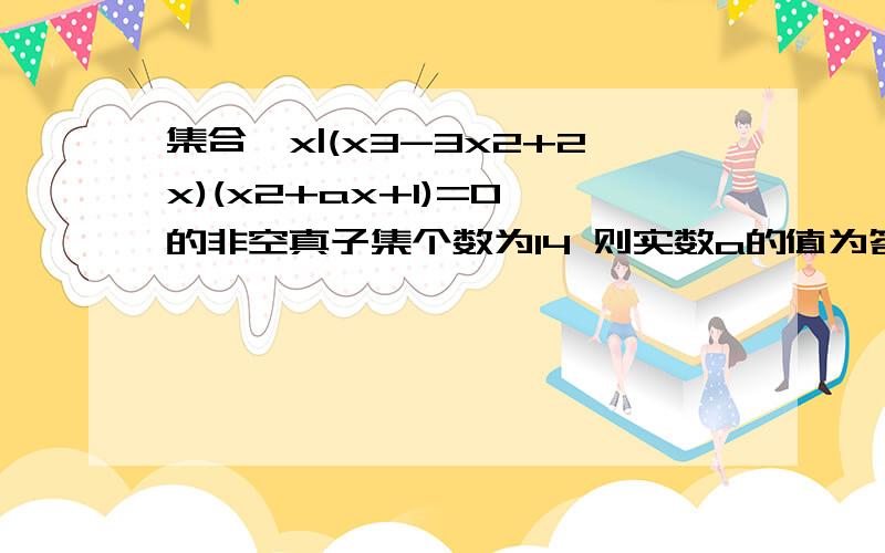 集合{x|(x3-3x2+2x)(x2+ax+1)=0}的非空真子集个数为14 则实数a的值为答案是2或﹣5/2 为什么我做出来是-2或-5/2而且题目信息非空真子集个数为14这个条件有用么.