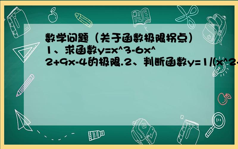 数学问题（关于函数极限拐点）1、求函数y=x^3-6x^2+9x-4的极限.2、判断函数y=1/(x^2+1)的凹凸性,并求其拐点.