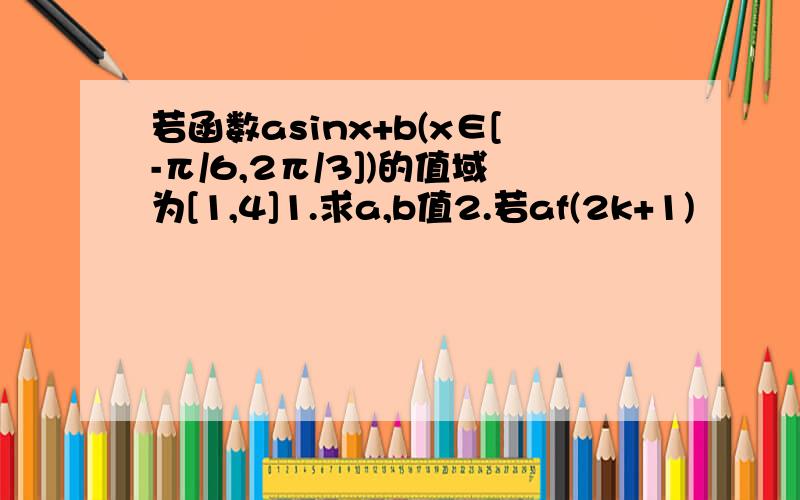 若函数asinx+b(x∈[-π/6,2π/3])的值域为[1,4]1.求a,b值2.若af(2k+1)