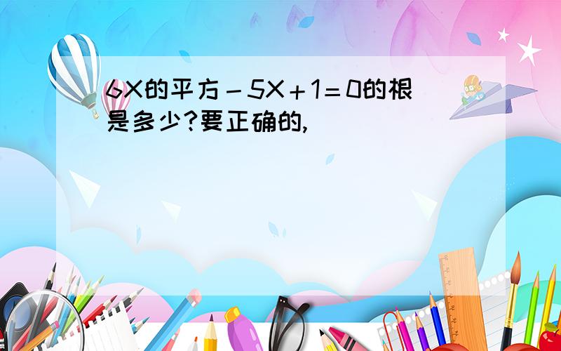 6X的平方－5X＋1＝0的根是多少?要正确的,