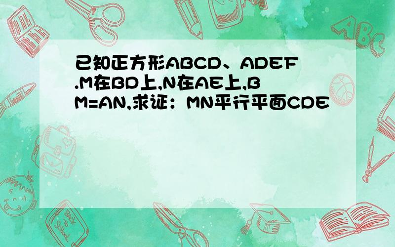 已知正方形ABCD、ADEF.M在BD上,N在AE上,BM=AN,求证：MN平行平面CDE
