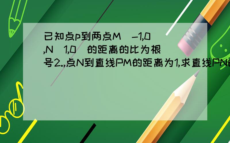 已知点p到两点M（-1,0）,N（1,0）的距离的比为根号2.,点N到直线PM的距离为1,求直线PN的方程.