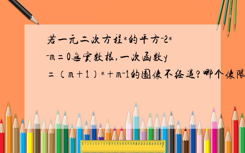 若一元二次方程*的平方-2*-m=0无实数根,一次函数y=（m+1）*+m-1的图像不经过?哪个像限