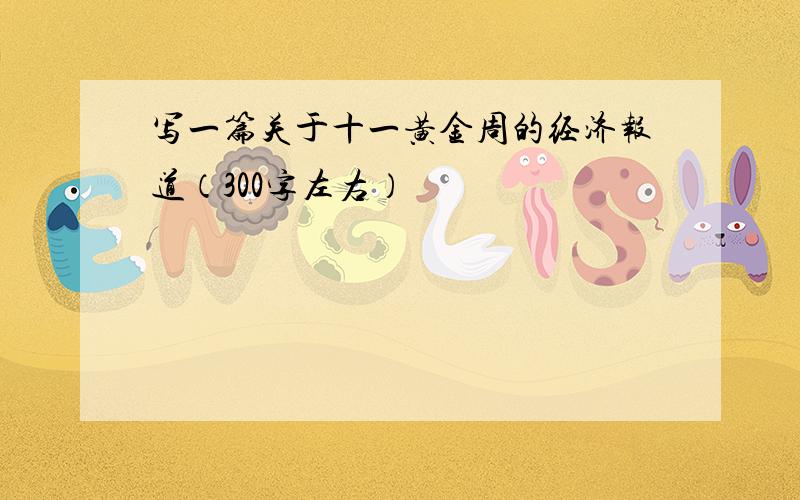 写一篇关于十一黄金周的经济报道（300字左右）