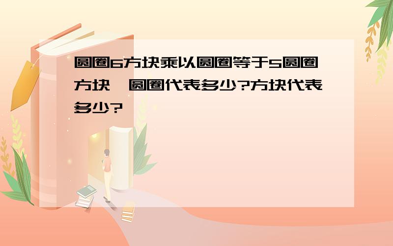 圆圈6方块乘以圆圈等于5圆圈方块,圆圈代表多少?方块代表多少?