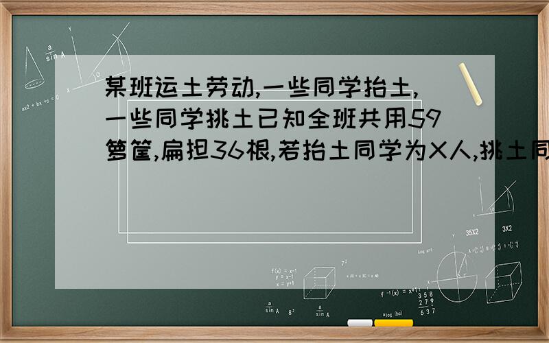 某班运土劳动,一些同学抬土,一些同学挑土已知全班共用59箩筐,扁担36根,若抬土同学为X人,挑土同学为Y人,则可列方程组