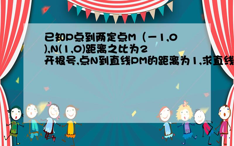 已知P点到两定点M（－1,0),N(1,0)距离之比为2开根号,点N到直线PM的距离为1,求直线PN的方程