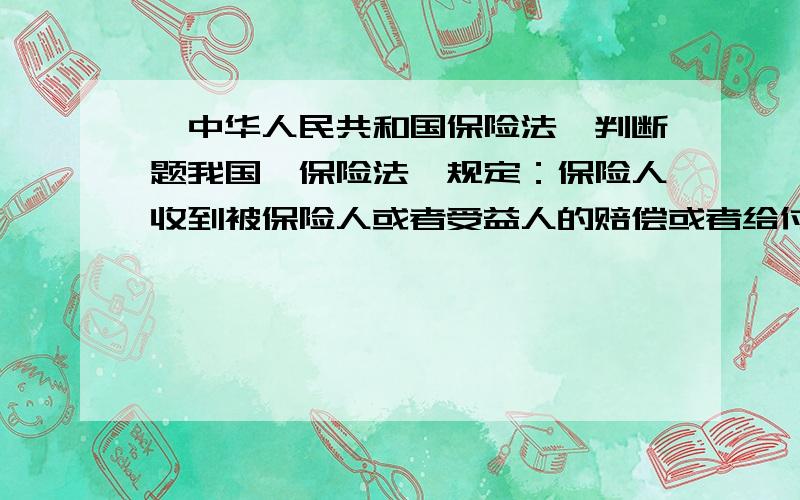 《中华人民共和国保险法》判断题我国《保险法》规定：保险人收到被保险人或者受益人的赔偿或者给付保险金的请求后,应当及时作出核定；情形复杂的,应当在六十日内作出核定,但合同另