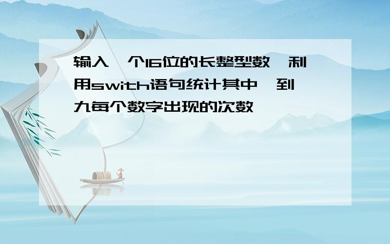 输入一个16位的长整型数,利用swith语句统计其中一到九每个数字出现的次数