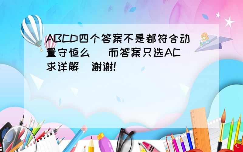 ABCD四个答案不是都符合动量守恒么   而答案只选AC求详解  谢谢!