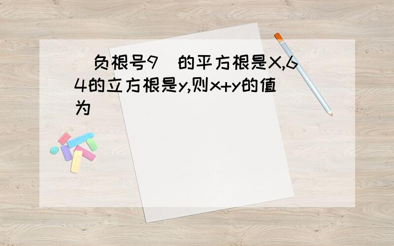 (负根号9)的平方根是X,64的立方根是y,则x+y的值为